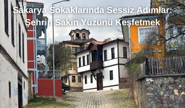 Sakarya Sokaklarında Sessiz Adımlar: Şehrin Sakin Yüzünü Keşfetmek