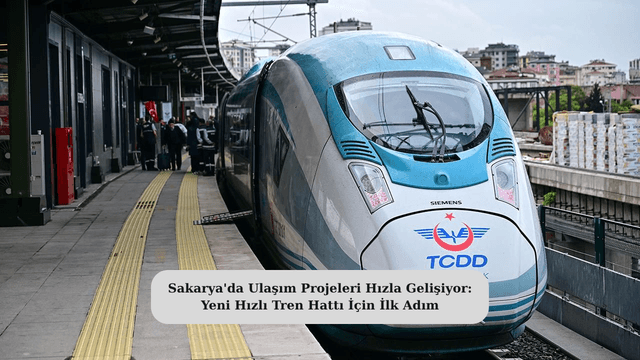 Sakarya'da Ulaşım Projeleri Hızla Gelişiyor: Yeni Hızlı Tren Hattı İçin İlk Adım